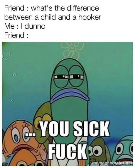 memes - whats the difference between a child - Friend what's the difference between a child and a hooker Me I dunno Friend 62. You Sick Fuck 30 2 memegeneratorster