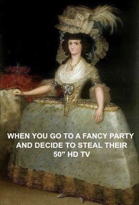 dank classical art memes - When You Go To A Fancy Party And Decide To Steal Their 50" Hd Tv