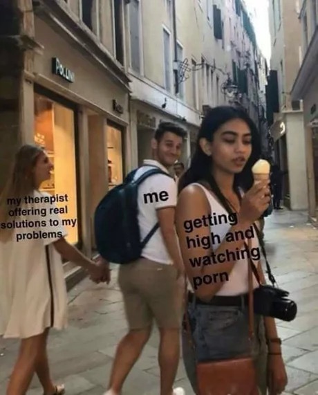 dank distracted boyfriend meme - me my therapist offering real solutions to my problems getting high and watching porn