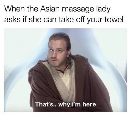 memes - thats why im here meme - When the Asian massage lady asks if she can take off your towel That's.. why i'm here