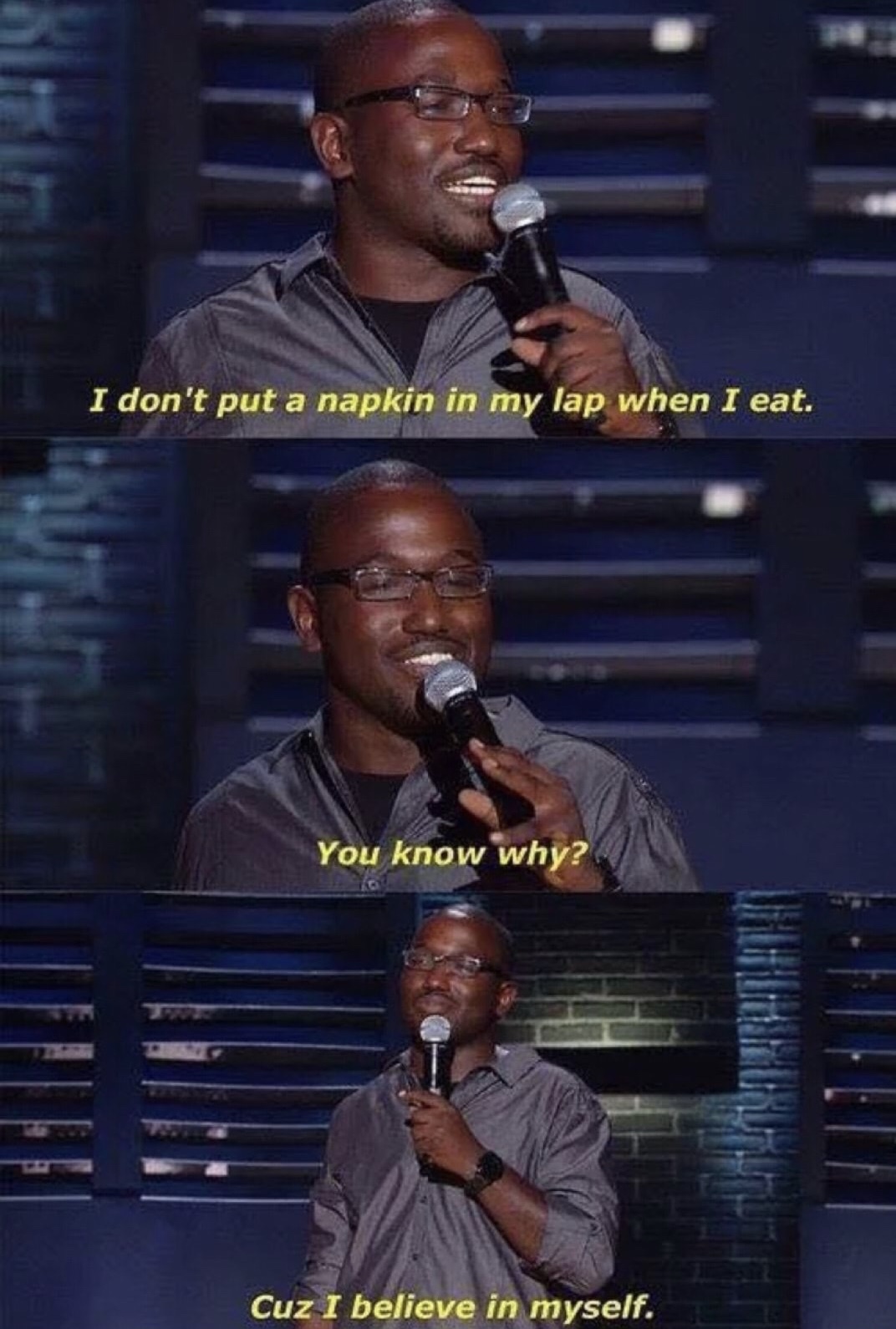 memes - hannibal buress napkin - I don't put a napkin in my lap when I eat. You know why? Cuz I believe in myself.