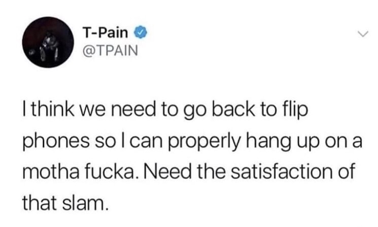 memes - frown muscles gains - TPain I think we need to go back to flip phones solcan properly hang up on a motha fucka. Need the satisfaction of that slam.