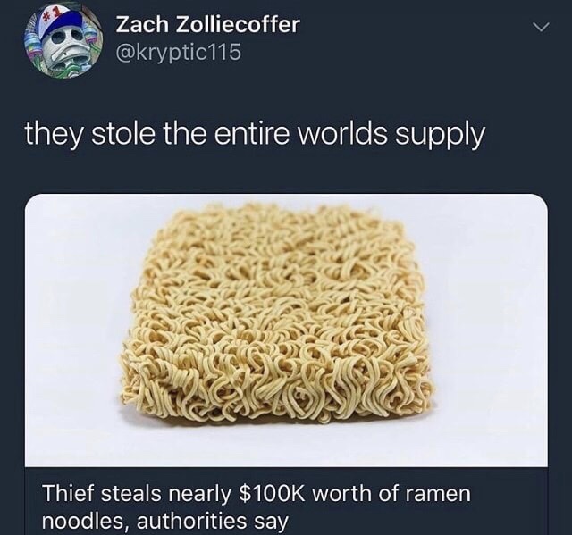 memes - Zach Zolliecoffer they stole the entire worlds supply Thief steals nearly $ worth of ramen noodles, authorities say