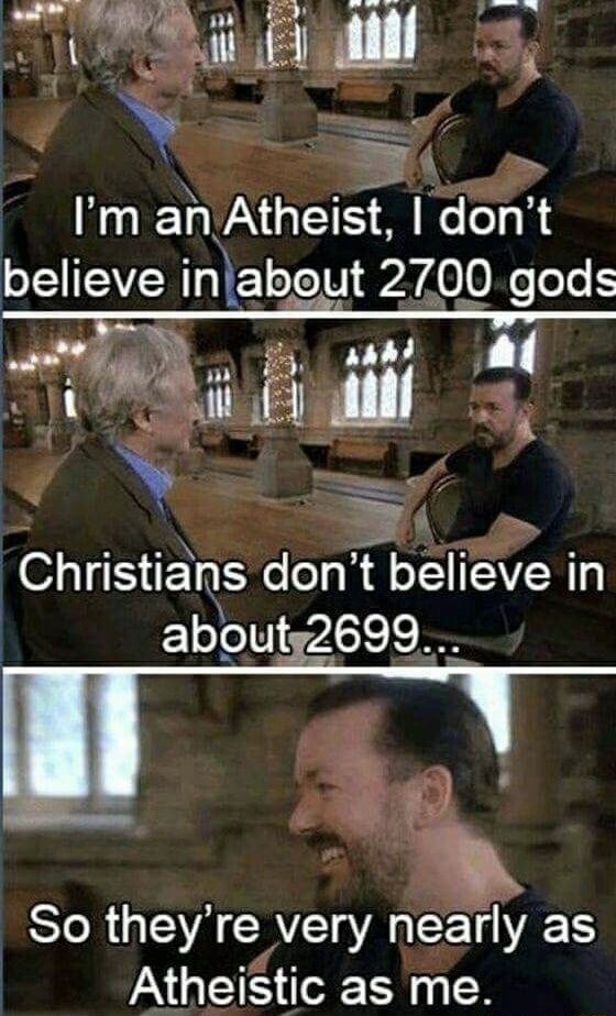 dank meme of ricky gervais atheist memes - I'm an Atheist, I don't believe in about 2700 gods Christians don't believe in about 2699... So they're very nearly as Atheistic as me.