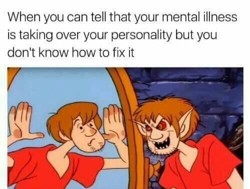 memes - mental illness memes - When you can tell that your mental illness is taking over your personality but you don't know how to fix it