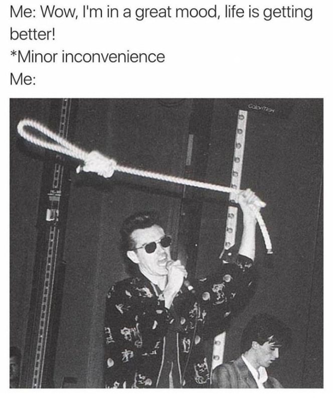 memes - morrissey minor inconvenience - Me Wow, I'm in a great mood, life is getting better! Minor inconvenience Me