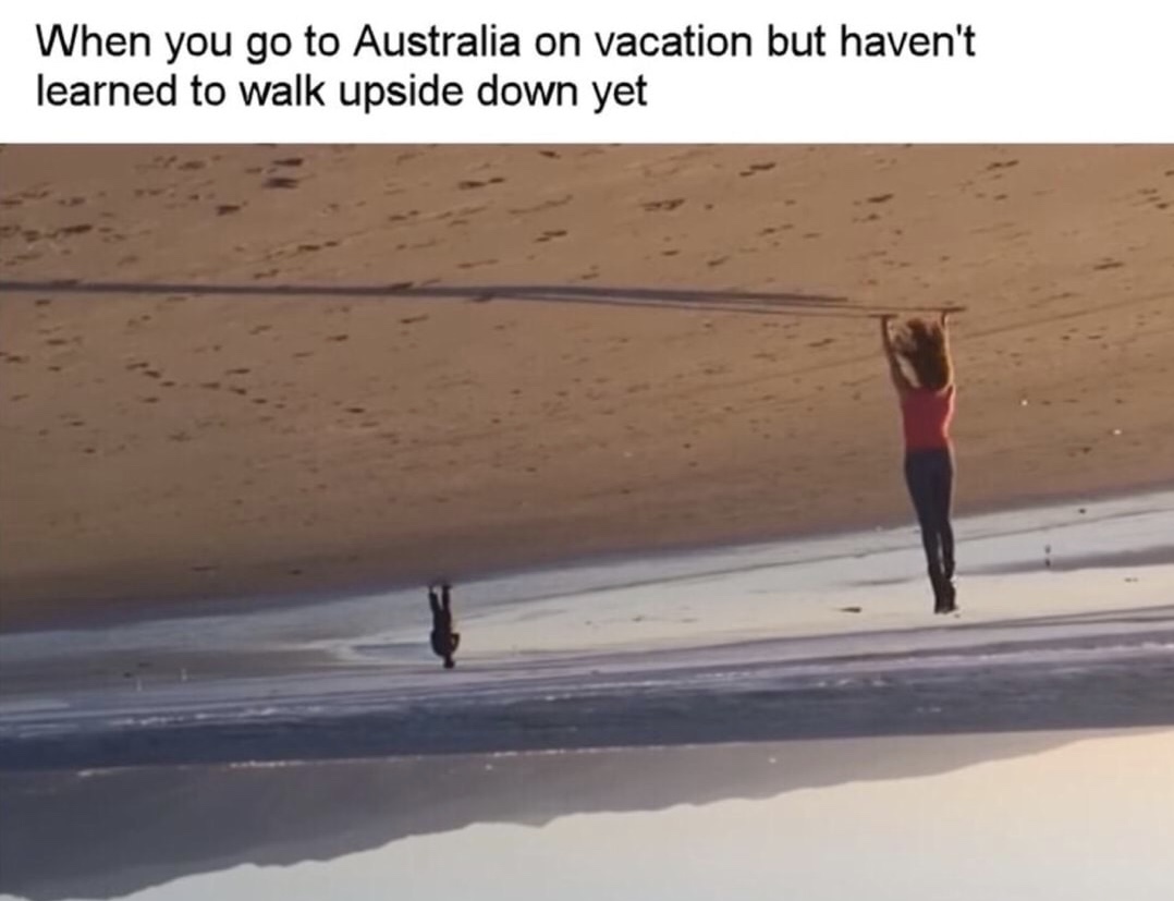 memes - australia upside down meme - When you go to Australia on vacation but haven't learned to walk upside down yet