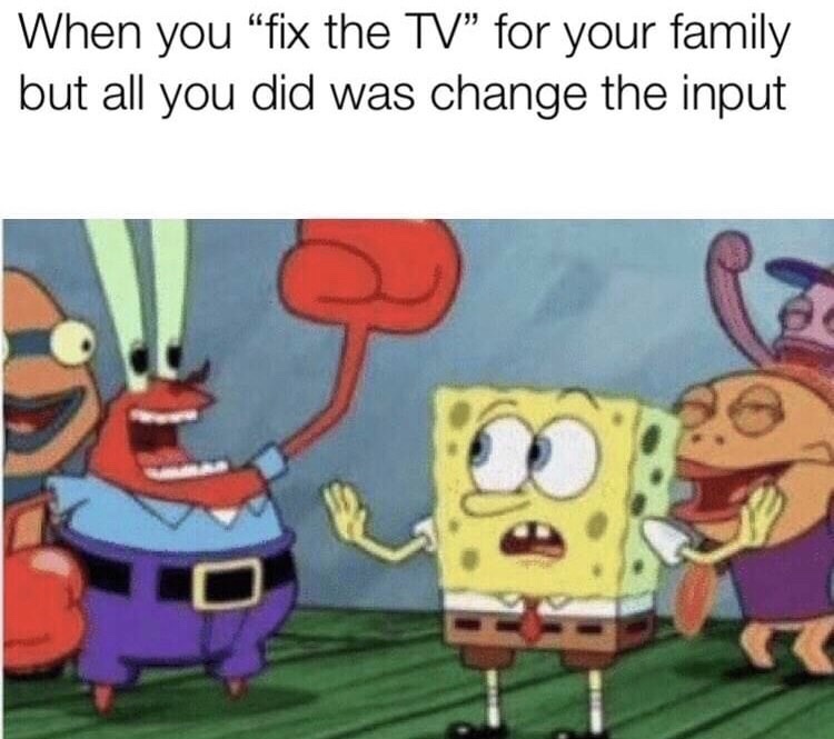 memes - spongebob cartoon hd - When you "fix the Tv for your family but all you did was change the input