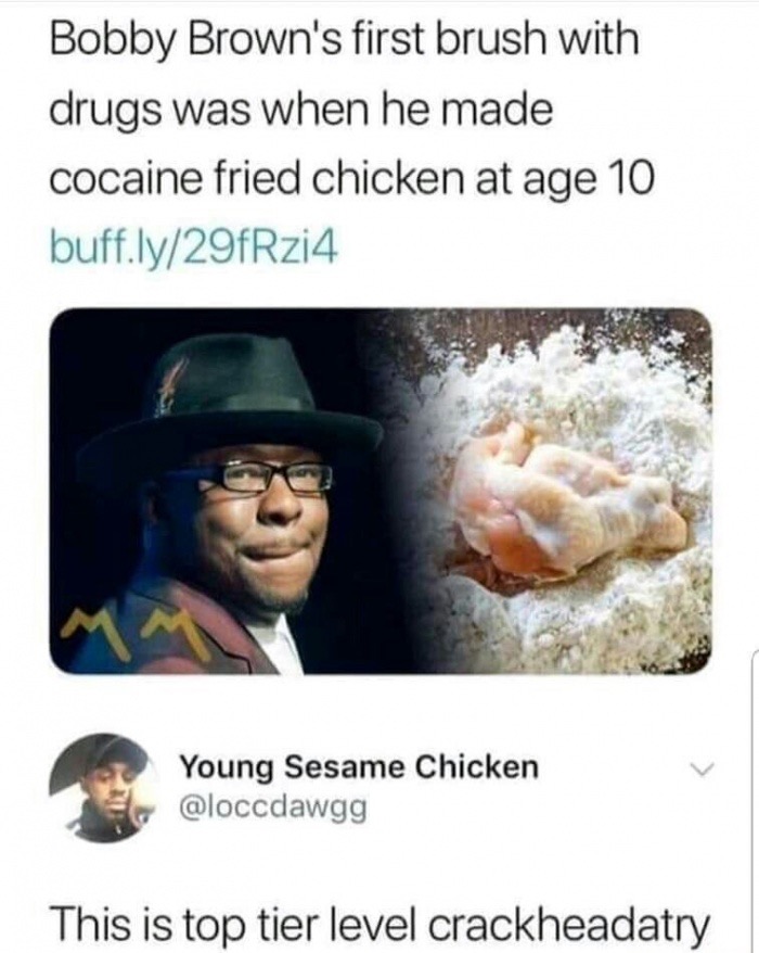 memes - young sesame chicken - Bobby Brown's first brush with drugs was when he made cocaine fried chicken at age 10 buff.ly29fRzi4 Young Sesame Chicken This is top tier level crackheadatry