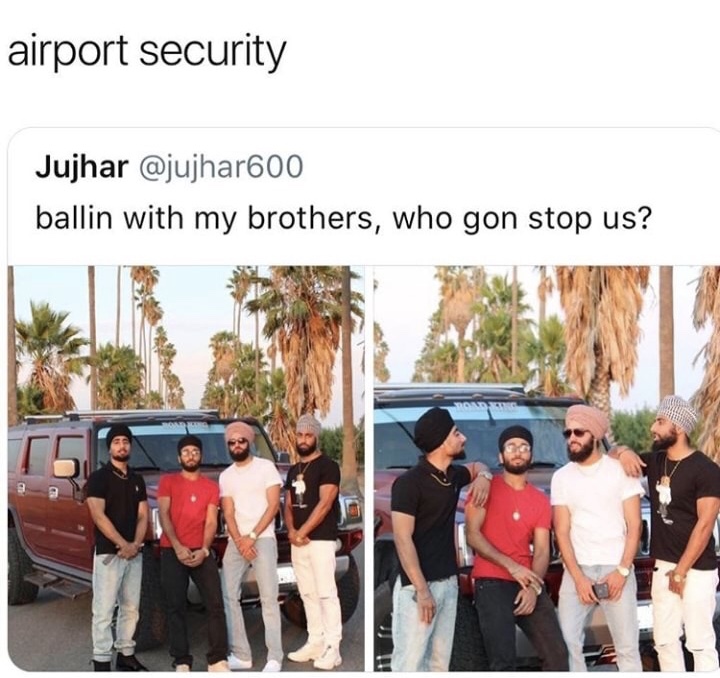 memes - community - airport security Jujhar ballin with my brothers, who gon stop us?
