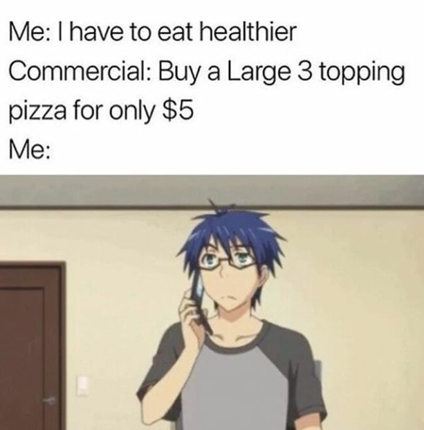 Meme - Me I have to eat healthier Commercial Buy a Large 3 topping pizza for only $5 Me