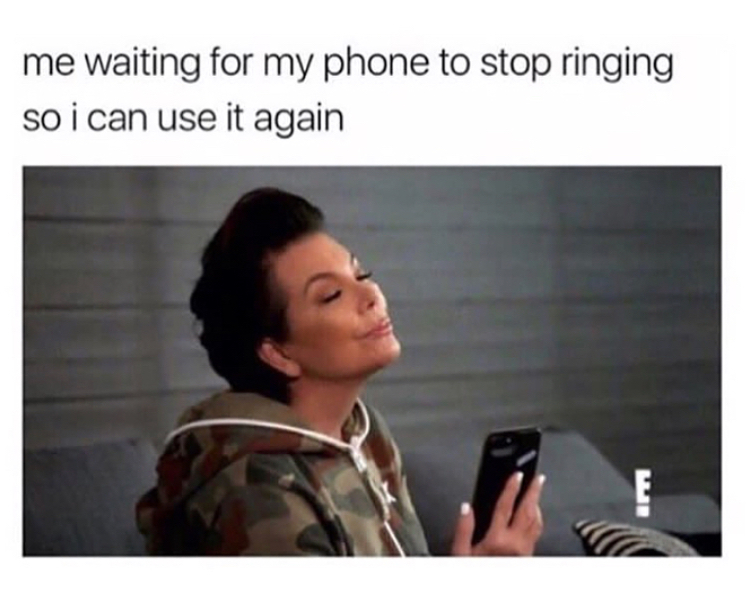 random memes - me waiting for my phone to stop ringing so i can use it again E