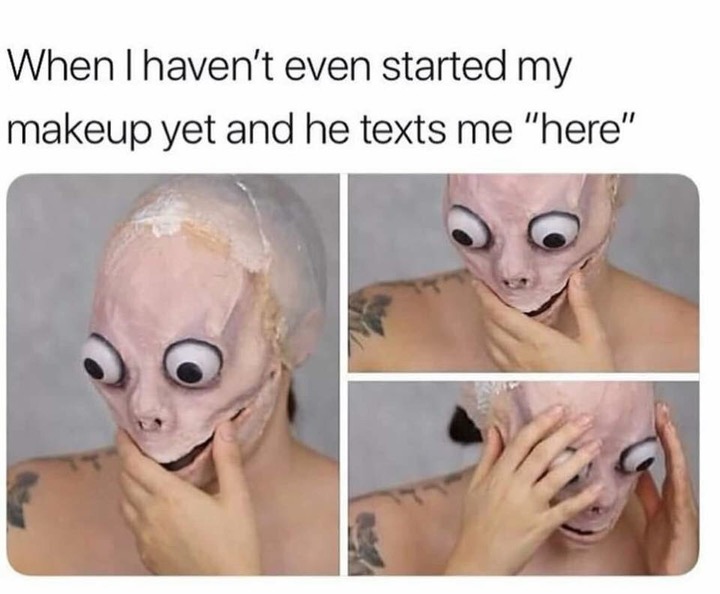 photo caption - When I haven't even started my makeup yet and he texts me "here"