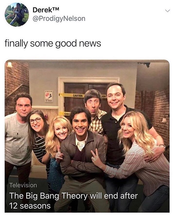 memes - big bang theory final - DerekTM Nelson finally some good news Caution Caution Cauu Television The Big Bang Theory will end after 12 seasons