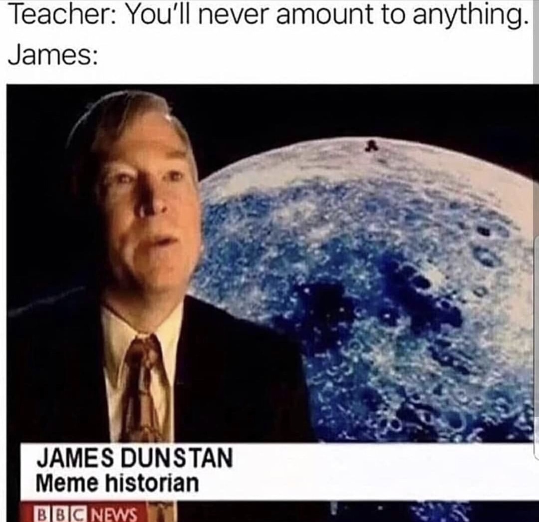 memes - funny job titles - Teacher You'll never amount to anything. James James Dunstan Meme historian Bbc News