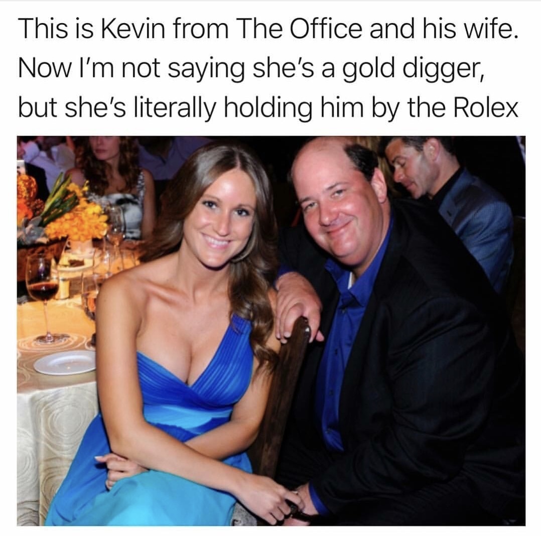 memes - brian baumgartner wife gold digger - This is Kevin from The Office and his wife. Now I'm not saying she's a gold digger, but she's literally holding him by the Rolex