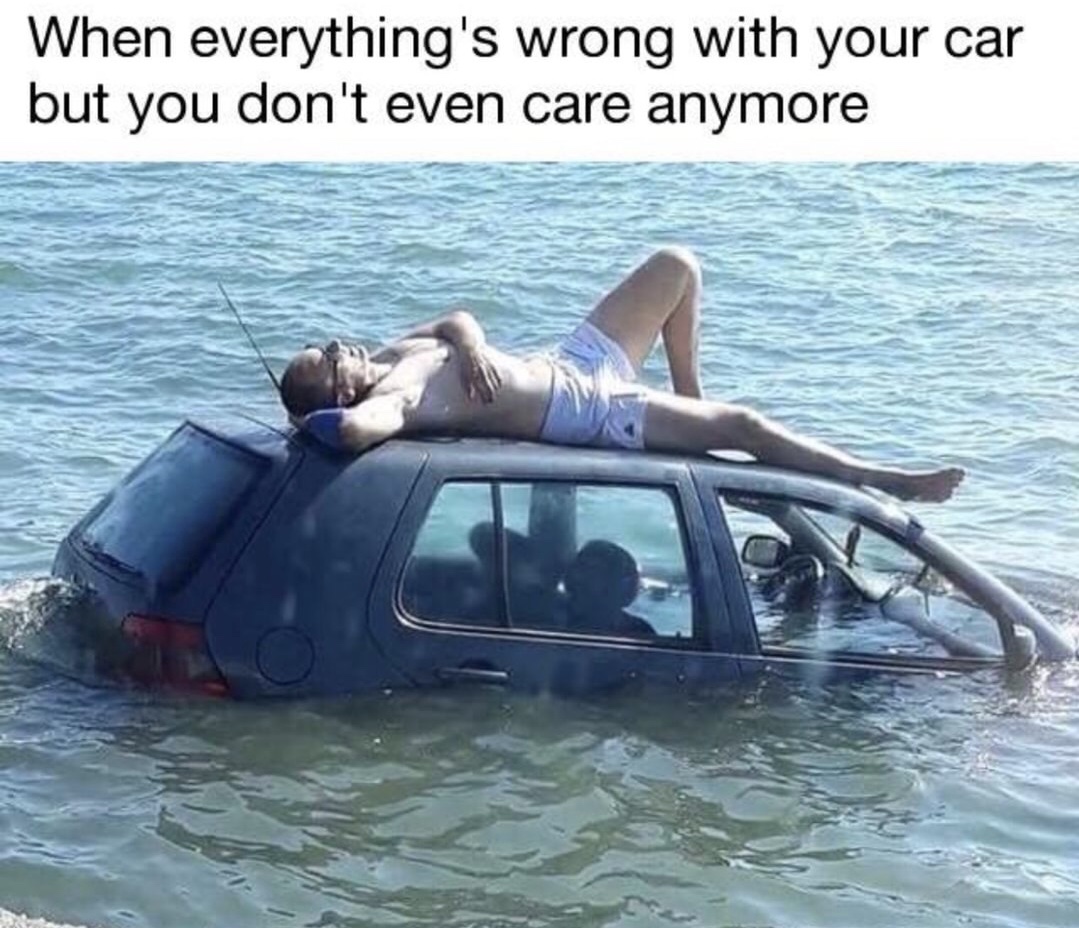 memes - everything is wrong with your car - When everything's wrong with your car but you don't even care anymore