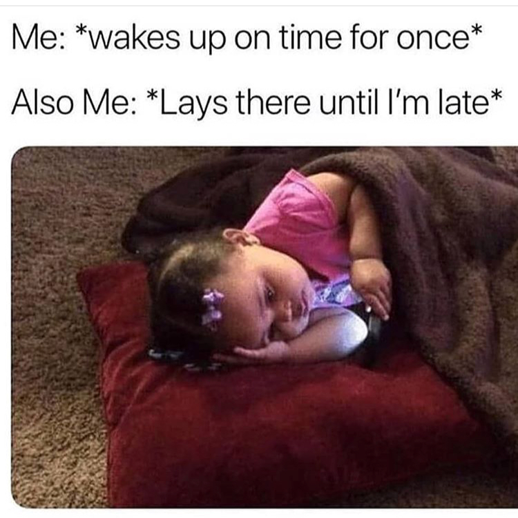 memes - Me wakes up on time for once Also Me Lays there until I'm late