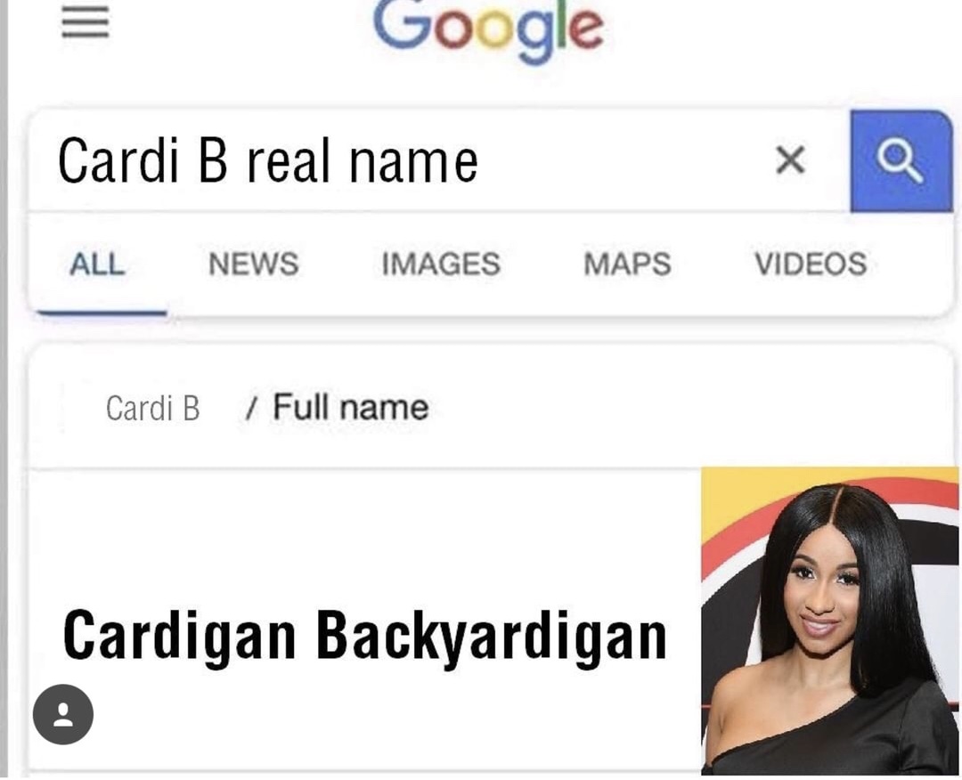 memes - full name meme - Google Cardi B real name xa All News Images Maps Videos Cardi B Full name Cardigan Backyardigan