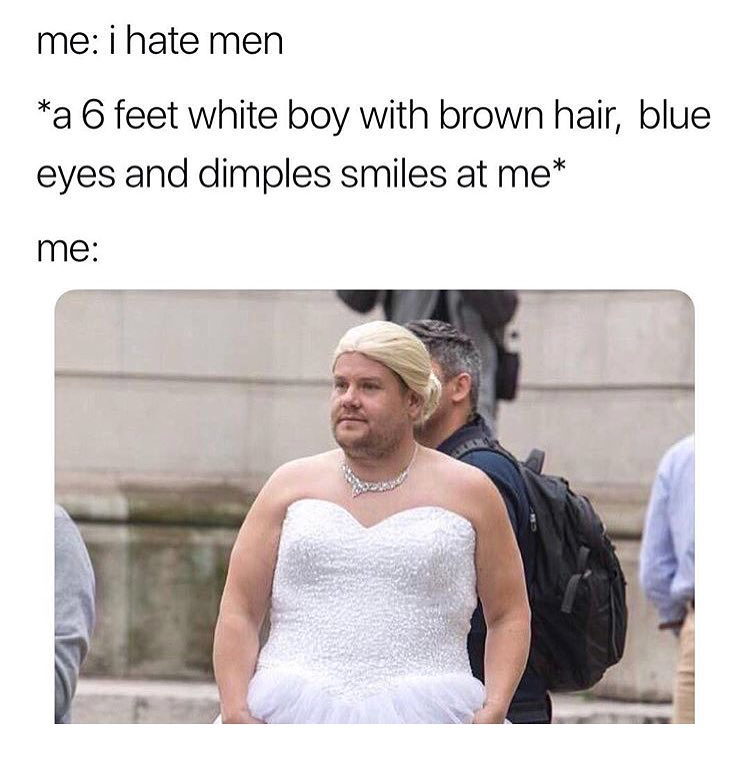 meme james corden dress meme - me i hate men a 6 feet white boy with brown hair, blue eyes and dimples smiles at me me