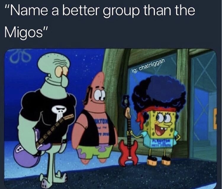 meme plankton and the patty stealers - "Name a better group than the Migos" ig chatniggah