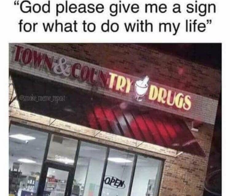 meme god give me a sign try drugs - "God please give me a sign for what to do with my life" Town & Country Drugs mucke mente jepet Open