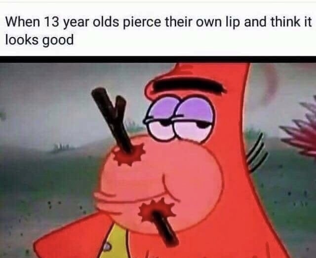 meme cartoon - When 13 year olds pierce their own lip and think it looks good