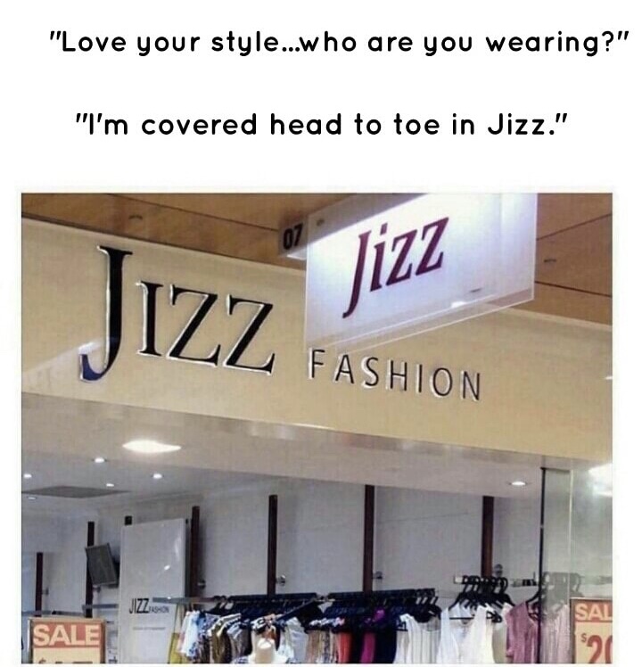 meme jizz fashion - "Love your style...who are you wearing?" "I'm covered head to toe in Jizz." Jizz Fashion Jizz Sale