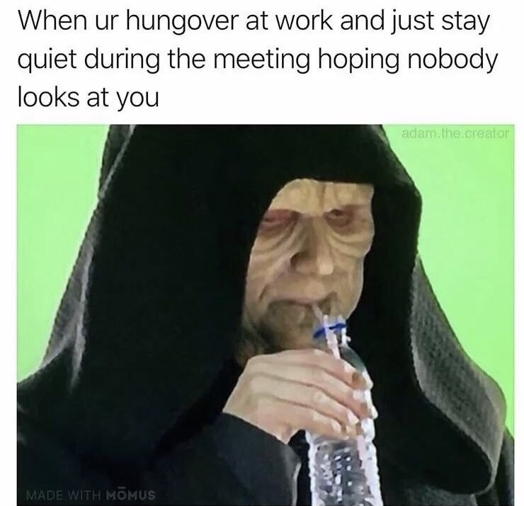 memes - hungover at work meme - When ur hungover at work and just stay quiet during the meeting hoping nobody looks at you adam.the creator Made With Momus