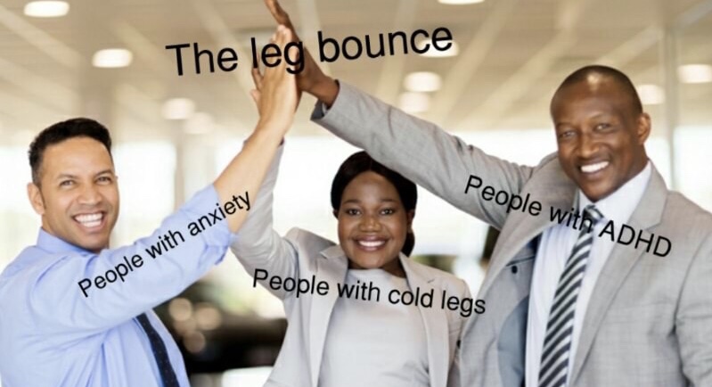 memes - 3 people high five - The leg bounce People with Adhd People with anxiety People with cold legs