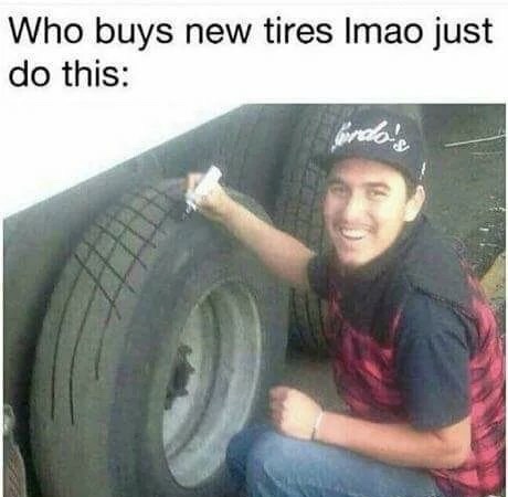 memes - drawing tread on tires - Who buys new tires Imao just do this