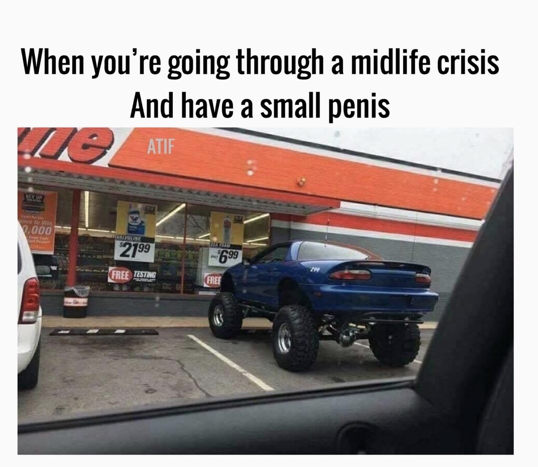 memes - midlife crisis meme - When you're going through a midlife crisis And have a small penis Atif Yur e lo 2,000 Valvoline 2799 699 Free Testine Free