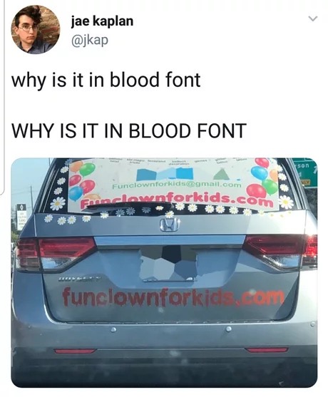 memes - funclownforkids blood font - jae kaplan why is it in blood font Why Is It In Blood Font Funclownforkidigmail.com Foreclownforkids.co. A maclarentorkids.com Te funclownforkids Only