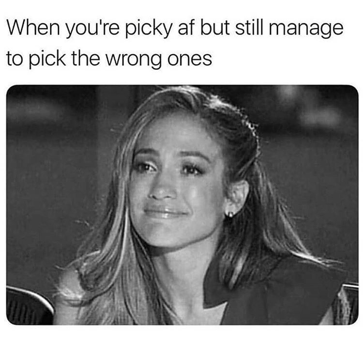 memes - you re picky af but still manage - When you're picky af but still manage to pick the wrong ones
