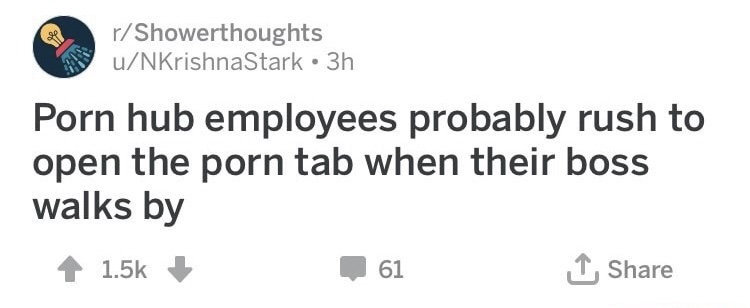 memes - diagram - rShowerthoughts uNKrishnaStark 3h Porn hub employees probably rush to open the porn tab when their boss walks by . | 61 1