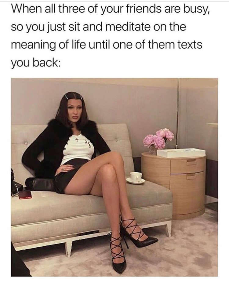 memes - bella hadid meme - When all three of your friends are busy, so you just sit and meditate on the meaning of life until one of them texts you back