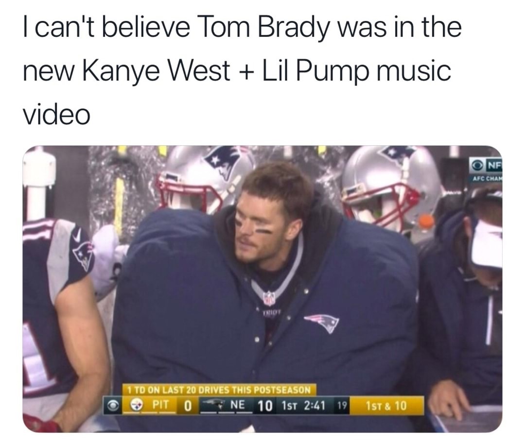 tom brady memes - I can't believe Tom Brady was in the new Kanye West Lil Pump music video One Afc Cham 1 Td On Last 20 Drives This Postseason Pit O N E 10 1st 19 1st & 10