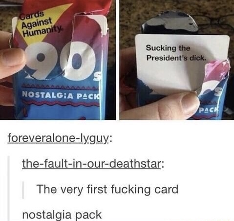 memes - cards against humanity - Cards Against Humanity Sucking the President's dick. Nostalgia Pack Pack foreveralonelyguy thefaultinourdeathstar The very first fucking card nostalgia pack