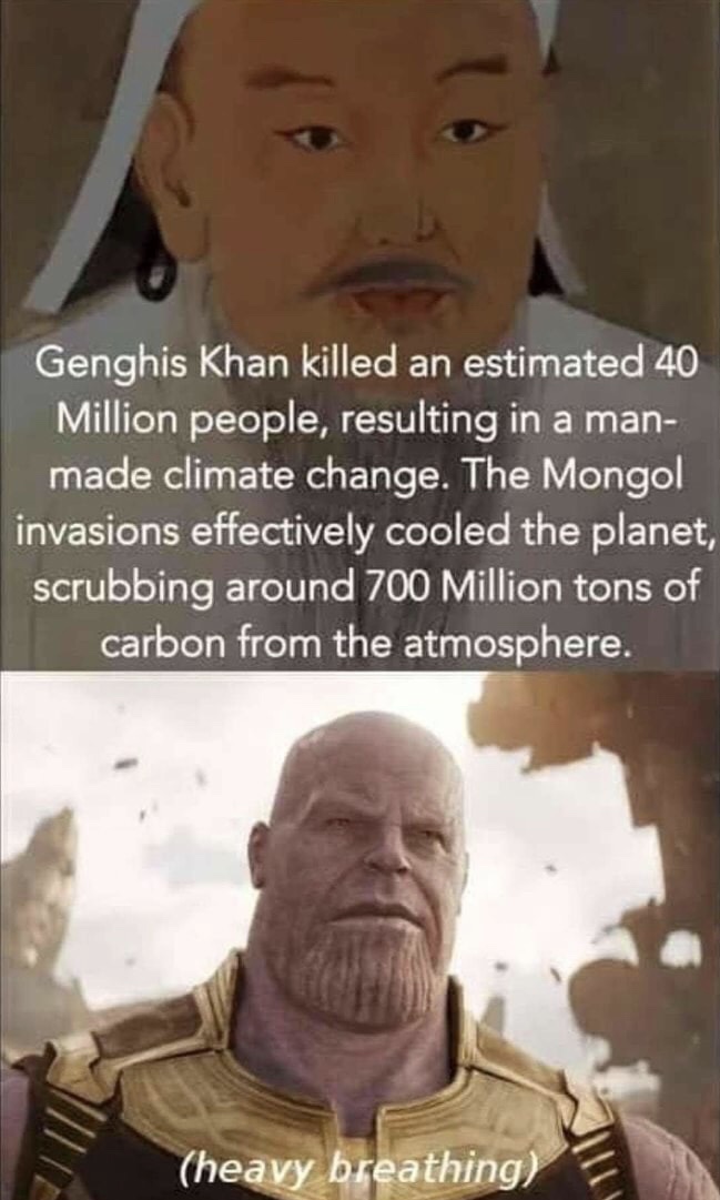 genghis khan thanos meme - Genghis Khan killed an estimated 40 Million people, resulting in a man made climate change. The Mongol invasions effectively cooled the planet, scrubbing around 700 Million tons of Il carbon from the atmosphere. heavy breathing