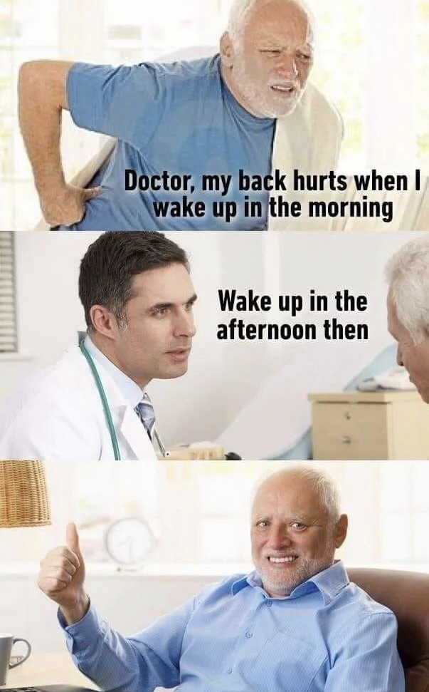doctor meme - Doctor, my back hurts when I wake up in the morning Wake up in the afternoon then
