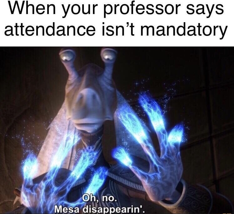 jar jar memes - When your professor says attendance isn't mandatory Oh, no. Mesa disappearin'.