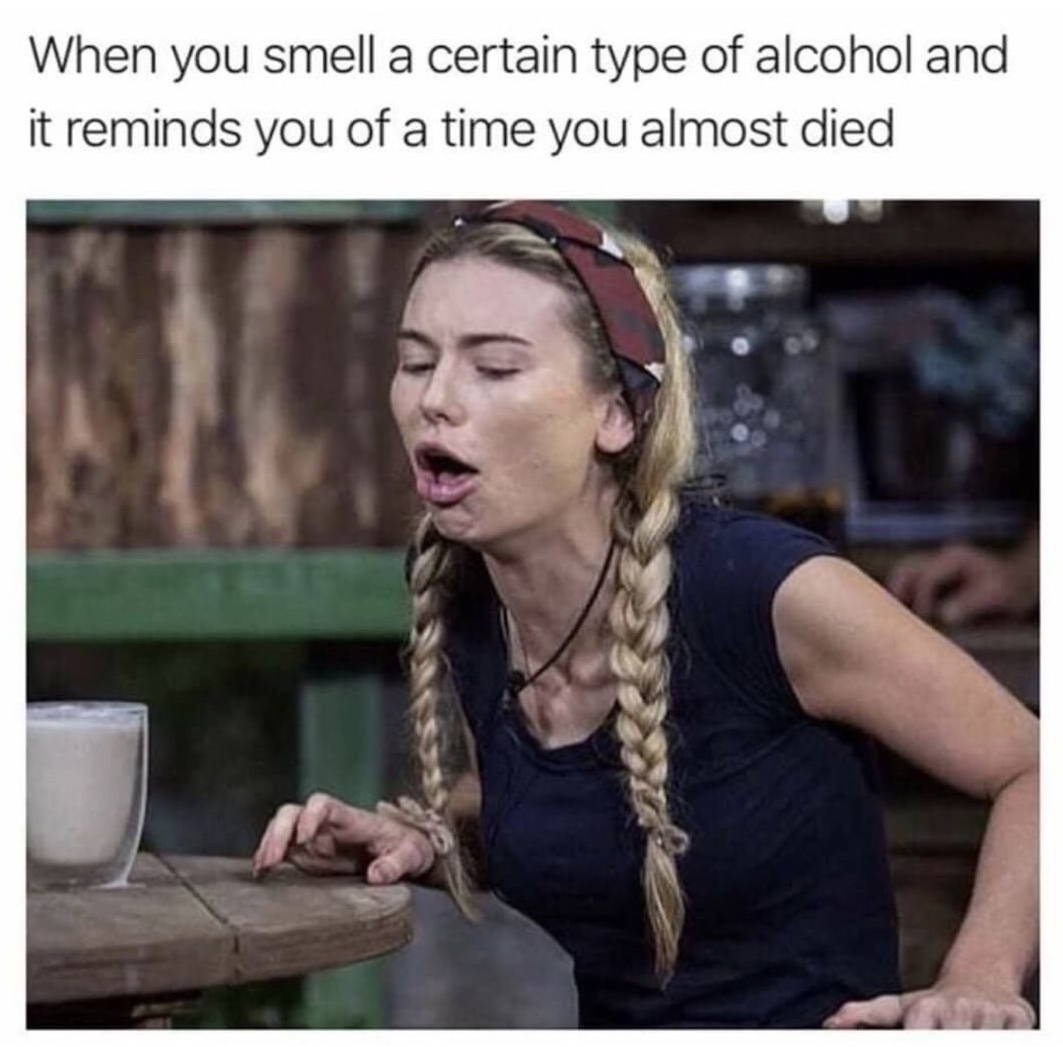 memes - you smell a certain type of alcohol - When you smell a certain type of alcohol and it reminds you of a time you almost died