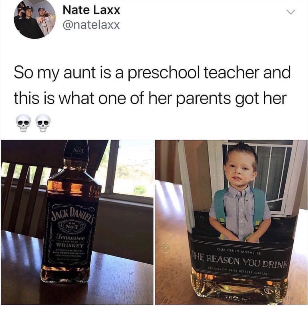 memes - jack daniel's whiskey & ginger - Nate Laxx So my aunt is a preschool teacher and this is what one of her parents got her No. Wack Daniel Jennessee Whiskey Our Child Mightide He Reason You Drink Ho Chiot This Bottle On Usi