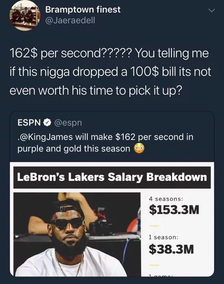 memes - screenshot - Bramptown finest 162$ per second????? You telling me if this nigga dropped a 100$ bill its not even worth his time to pick it up? Espn . James will make $162 per second in purple and gold this season o LeBron's Lakers Salary Breakdown