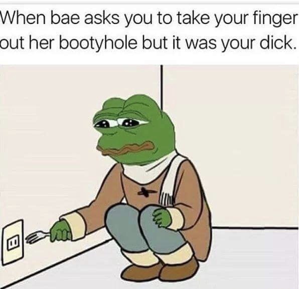 memes - sad meme - When bae asks you to take your finger out her bootyhole but it was your dick.