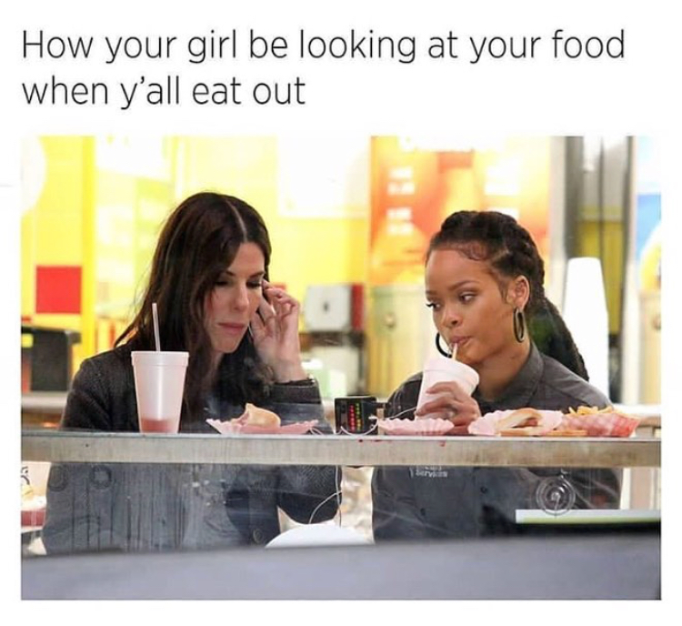 memes - girl food memes - How your girl be looking at your food when y'all eat out