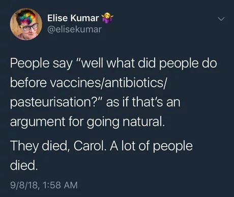 atmosphere - Elise Kumar People say "well what did people do before vaccinesantibiotics pasteurisation?" as if that's an argument for going natural. They died, Carol. A lot of people died. 9818,