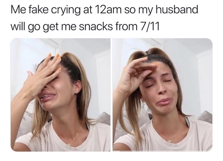 fake crying meme - Me fake crying at 12am so my husband will go get me snacks from 711