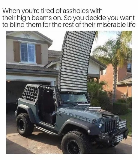 jeep memes - When you're tired of assholes with their high beams on. So you decide you want to blind them for the rest of their miserable life