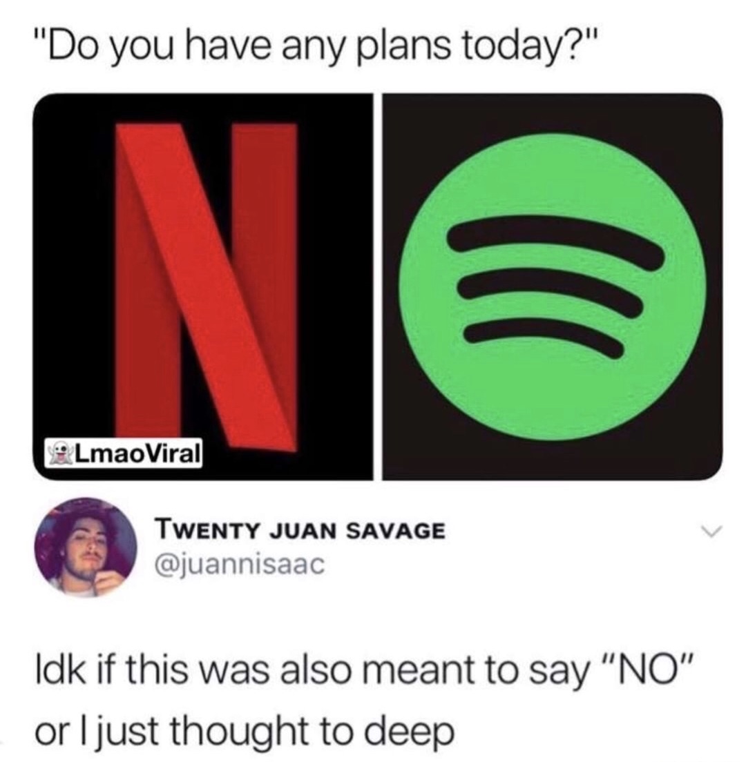 netflix spotify memes - "Do you have any plans today?" LmaoViral Twenty Juan Savage Idk if this was also meant to say "No" or ljust thought to deep